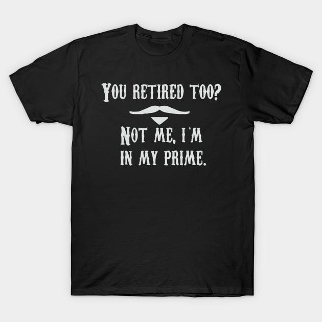 I'm In My Prime - I AM In My Prime - Not Me, I'm In My Prime - Not Me, I Am in My Prime T-Shirt by TributeDesigns